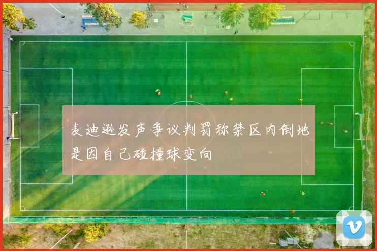 麦迪逊发声争议判罚称禁区内倒地是因自己碰撞球变向