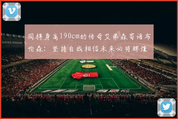 同样身高190cm的传奇艾弗森寄语布伦森：坚持自我相信未来必将辉煌