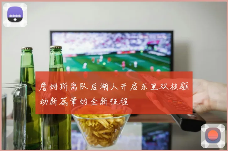 詹姆斯离队后湖人开启东里双核驱动新篇章的全新征程