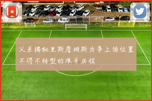 父亲揭秘里斯詹姆斯为争上场位置不得不转型的艰辛历程
