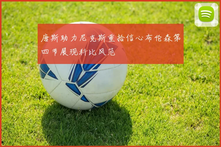 唐斯助力尼克斯重拾信心布伦森第四节展现科比风范